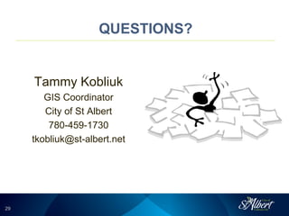 2929
QUESTIONS?
Tammy Kobliuk
GIS Coordinator
City of St Albert
780-459-1730
tkobliuk@st-albert.net
 