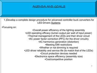 AGENDA AND GOALS
1.)Develop a complete design procedure for advanced controller buck converters for
LED Drivers Systems
•F...
