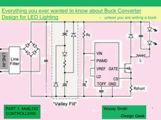 Everything you ever wanted to know about Buck Converter
Design for LED Lighting - unless you are writing a book
Woody Smith
-Design Geek
LINE-IN
PART 1: ANALOG
CONTROLLERS
1
 