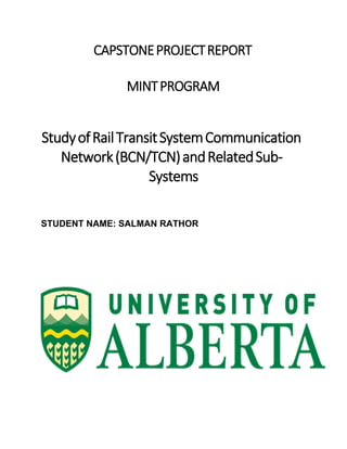 CAPSTONEPROJECTREPORT
MINTPROGRAM
StudyofRailTransitSystemCommunication
Network(BCN/TCN)andRelatedSub-
Systems
STUDENT NAME: SALMAN RATHOR
 