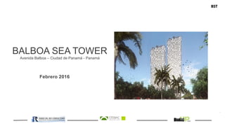 BST
BALBOA SEA TOWER
Avenida Balboa – Ciudad de Panamá - Panamá
Febrero 2016
-
 