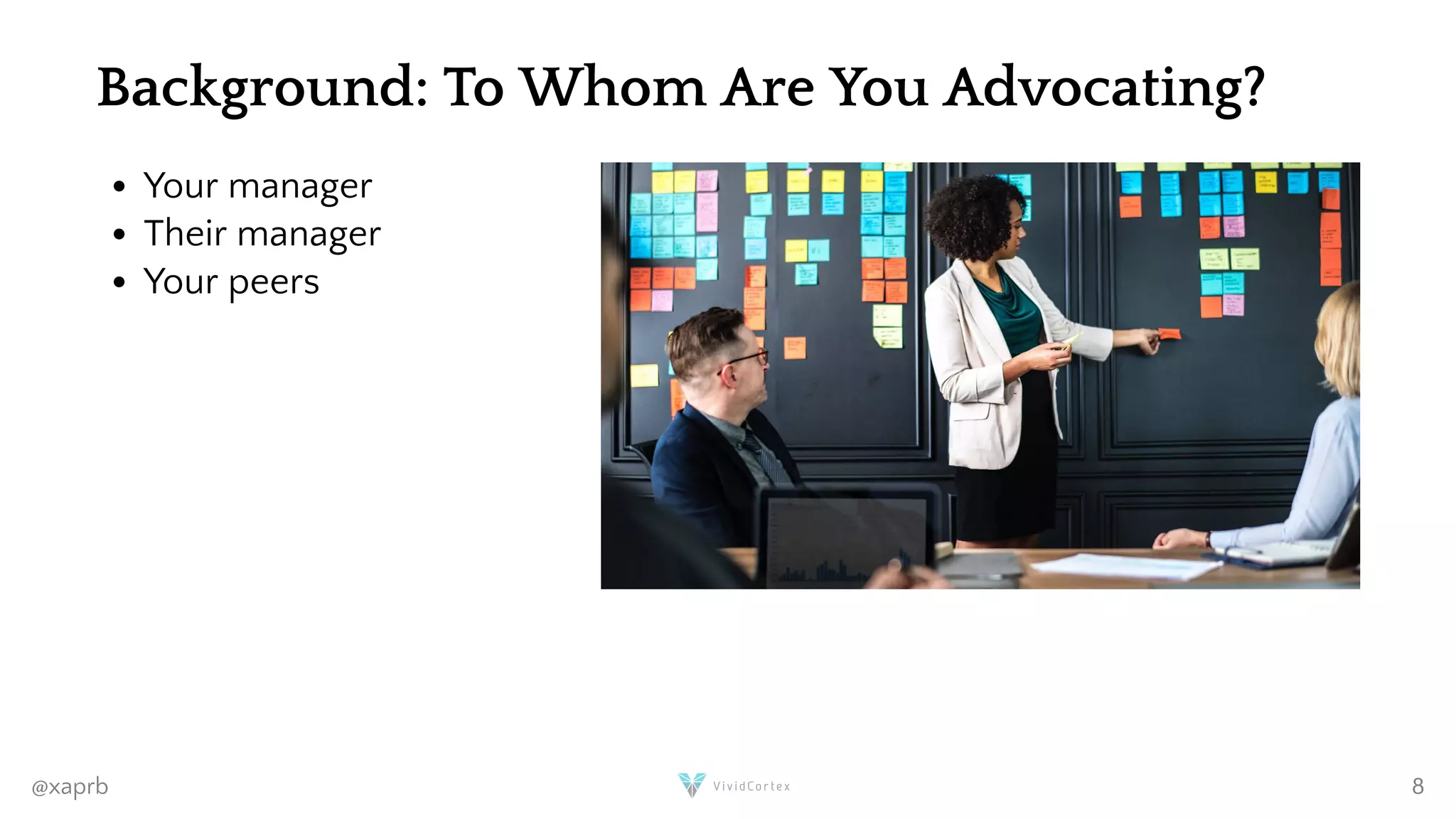 Background: To Whom Are You Advocating?
Your manager
Their manager
Your peers
@xaprb 8
 