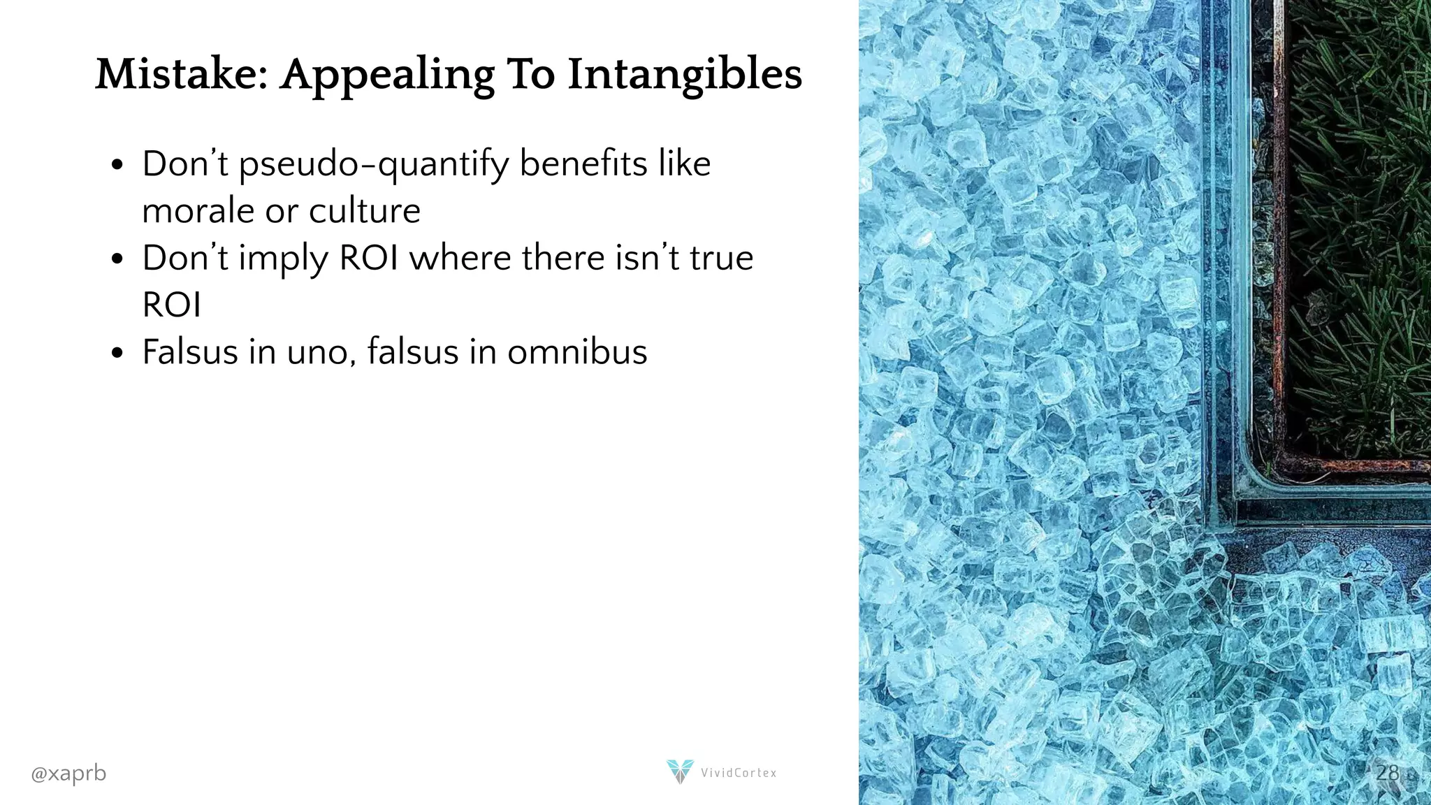 Mistake: Appealing To Intangibles
Don’t pseudo-quantify bene ts like
morale or culture
Don’t imply ROI where there isn’t true
ROI
Falsus in uno, falsus in omnibus
@xaprb 28
 