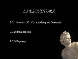 2.3 ESCULTURA 2.3.1 Introducció i Característiques Generals. 2.3.2 Itàlia: Bernini 2.3.3 Espanya 