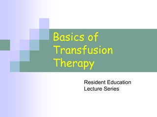Basics of
Transfusion
Therapy
Resident Education
Lecture Series
 