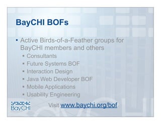 BayCHI BOFs

   Active Birds-of-a-Feather groups for
    BayCHI members and others
       Consultants
       Future Systems BOF
       Interaction Design
       Java Web Developer BOF
       Mobile Applications
       Usability Engineering
               Visit www.baychi.org/bof
 