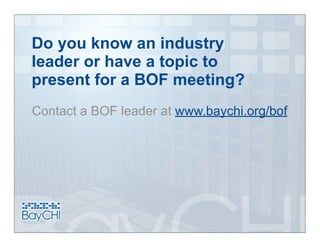 Do you know an industry
leader or have a topic to
present for a BOF meeting?
Contact a BOF leader at www.baychi.org/bof
 