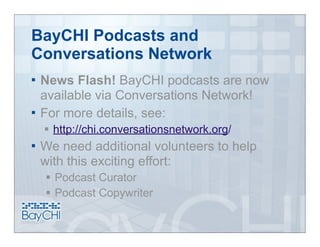 BayCHI Podcasts and
Conversations Network
 News Flash! BayCHI podcasts are now
  available via Conversations Network!
 For more details, see:
     http://chi.conversationsnetwork.org/
   We need additional volunteers to help
    with this exciting effort:
     Podcast Curator
     Podcast Copywriter
 
