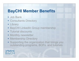 BayCHI Member Benefits
   Job Bank
   Consultants Directory
   Library
   BayCHI LinkedIn Group membership
   Tutorial discounts
   Monthly newsletter
   Membership Directory
   Supporting the organization that brings you
    outstanding programs, BOFs, and tutorials
 