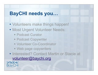 BayCHI needs you…

 Volunteers make things happen!
 Most Urgent Volunteer Needs:
       Podcast Curator
       Podcast Copywriter
       Volunteer Co-Coordinator
       Web page copywriters
   Interested? Contact Martin or Stacie at
    volunteer@baychi.org
 