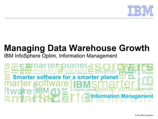 © 2012 IBM Corporation
Information Management
Managing Data Warehouse Growth
IBM InfoSphere Optim, Information Management
 