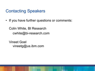Contacting Speakers
• If you have further questions or comments:
Colin White, BI Research
cwhite@bi-research.com
Vineet Goel
vineetg@us.ibm.com
 