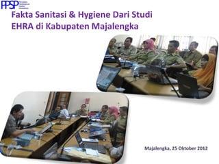 Fakta Sanitasi & Hygiene Dari Studi
EHRA di Kabupaten Majalengka
Majalengka, 25 Oktober 2012
 