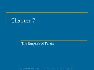 Chapter 7


      The Empires of Persia




                                                                                                      1
   Copyright © 2006 The McGraw-Hill Companies Inc. Permission Required for Reproduction or Display.
 