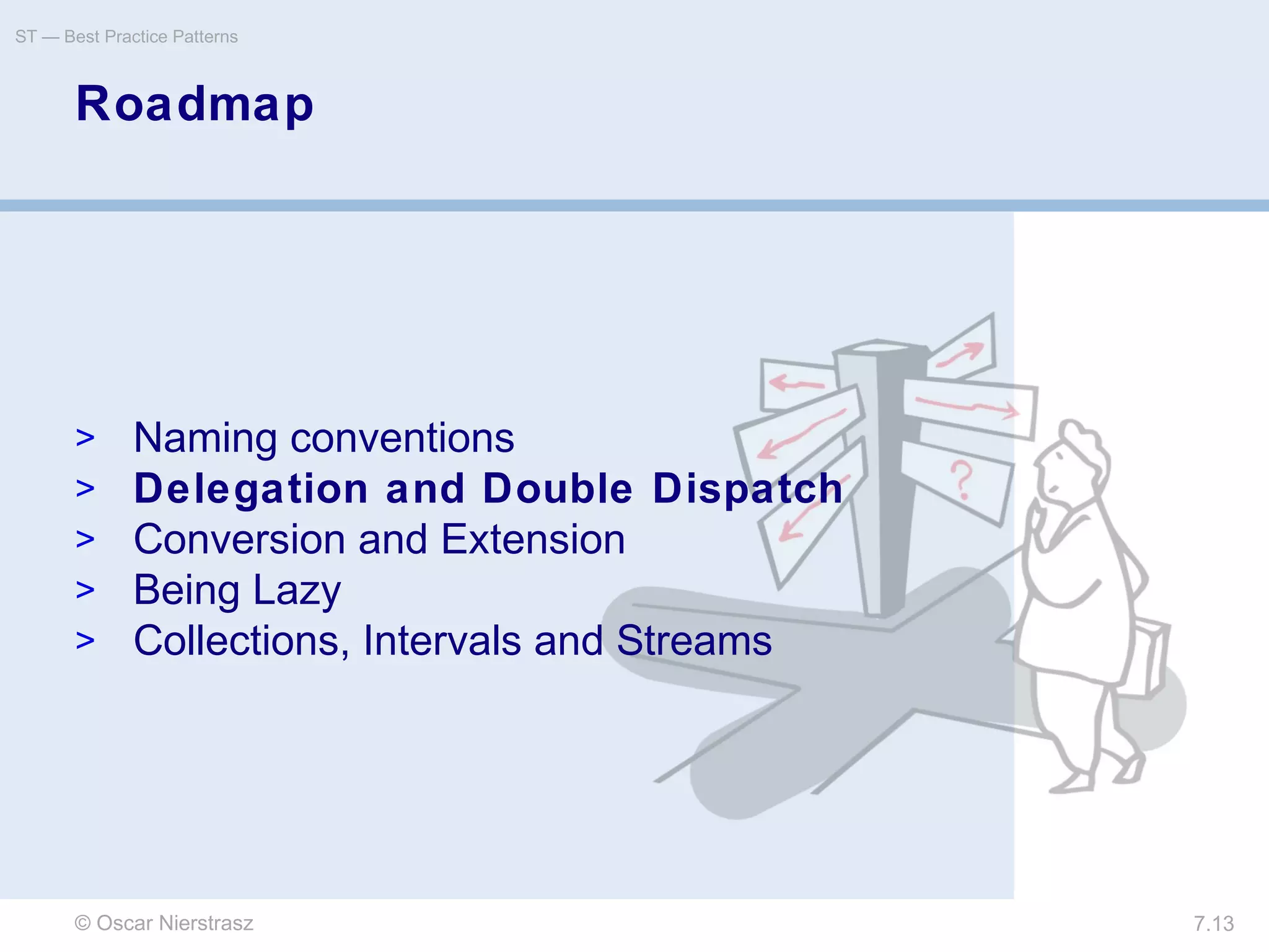 © Oscar Nierstrasz
ST — Best Practice Patterns
7.13
Roadmap
> Naming conventions
> Delegation and Double Dispatch
> Conversion and Extension
> Being Lazy
> Collections, Intervals and Streams
 