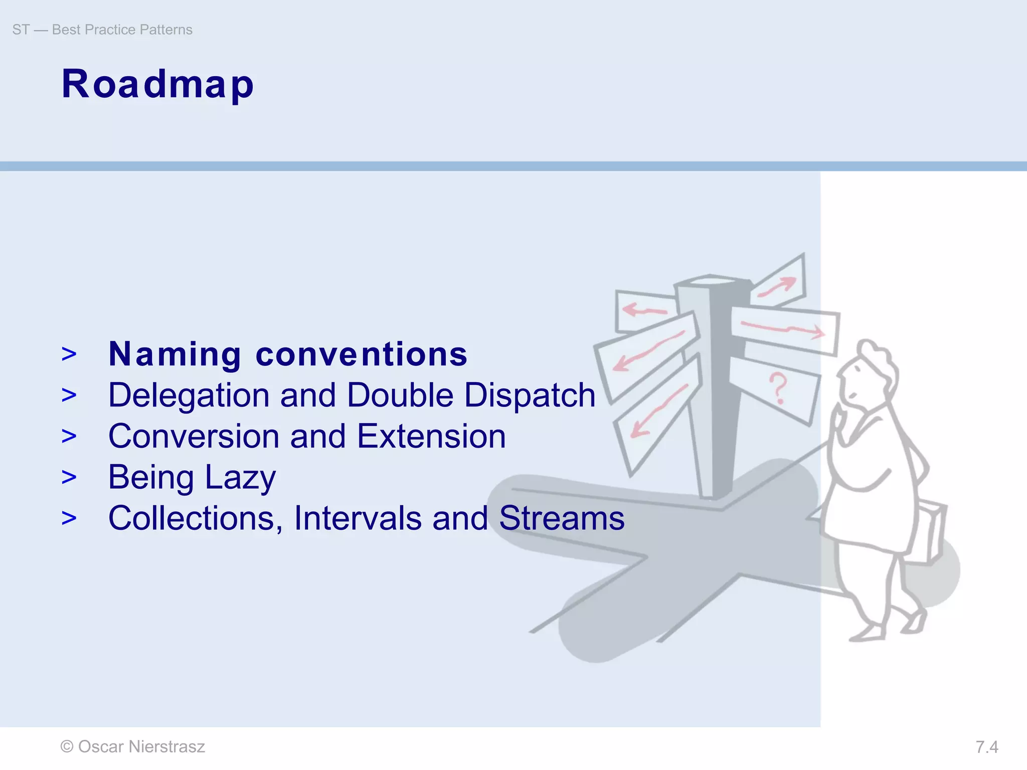 © Oscar Nierstrasz
ST — Best Practice Patterns
7.4
Roadmap
> Naming conventions
> Delegation and Double Dispatch
> Conversion and Extension
> Being Lazy
> Collections, Intervals and Streams
 