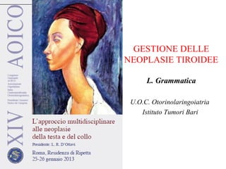 GESTIONE DELLE
NEOPLASIE TIROIDEE
L. Grammatica
U.O.C. Otorinolaringoiatria
Istituto Tumori Bari
 