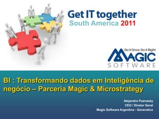 BI : Transformando dados emInteligência de negócio – Parceria Magic & Microstrategy South America 2011 Alejandro Poznasky CEO / DiretorGeral Magic Software Argentina - Generatica 