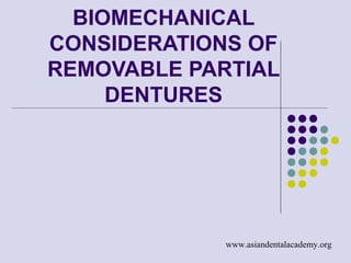 BIOMECHANICAL
CONSIDERATIONS OF
REMOVABLE PARTIAL
DENTURES
www.asiandentalacademy.org
 