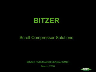 BITZER
Scroll Compressor Solutions
BITZER KÜHLMASCHINENBAU GMBH
March, 2018
 