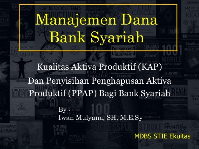 Manajemen Dana
Bank Syariah
MDBS STIE Ekuitas
Kualitas Aktiva Produktif (KAP)
Dan Penyisihan Penghapusan Aktiva
Produktif (PPAP) Bagi Bank Syariah
By :
Iwan Mulyana, SH, M.E.Sy
 