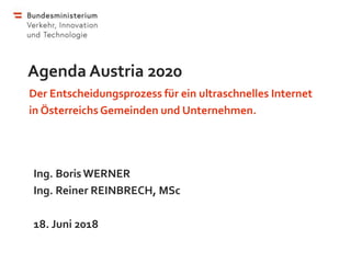 Agenda Austria 2020
Der Entscheidungsprozess für ein ultraschnelles Internet
in Österreichs Gemeinden und Unternehmen.
Ing. Boris WERNER
Ing. Reiner REINBRECH, MSc
18. Juni 2018
 
