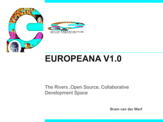 EUROPEANA V1.0 The Rivers ,Open Source, Collaborative Development Space Bram van der Werf 