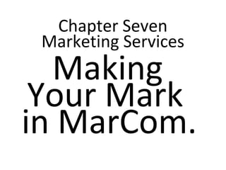 Chapter Seven
Marketing Services
Making
Your Mark
in MarCom.
 