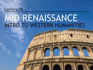 Lecture 7b

MID RENAISSANCE
INTRO TO WESTERN HUMANITIES
 