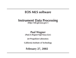 EOS MLS software
Instrument Data Processing
[http://mls.jpl.nasa.gov/ ]

Paul Wagner
[Paul.A.Wagner@Jpl.Nasa.Gov ]
Jet Propulsion Laboratory
California Institute of Technology

February 27, 2002

 