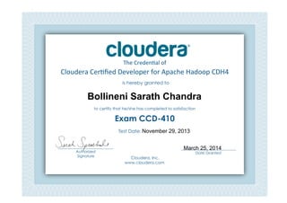 Cloudera	
  Cer*ﬁed	
  Developer	
  for	
  Apache	
  Hadoop	
  CDH4	
  
The	
  Creden*al	
  of	
  
is hereby granted to
to certify that he/she has completed to satisfaction
Exam CCD-410
Cloudera, Inc.
www.cloudera.com
___________________________
Date Granted
Test Date: 	
  
___________________________
Authorized
Signature	
  
Bollineni Sarath Chandra
November 29, 2013
March 25, 2014
 