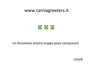 www.carniagreeters.it
Un fenomeno ancora troppo poco conosciuto!
 