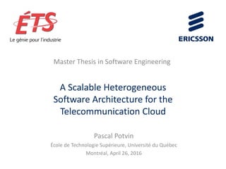A Scalable Heterogeneous
Software Architecture for the
Telecommunication Cloud
Pascal Potvin
École de Technologie Supérieure, Université du Québec
Montréal, April 26, 2016
Master Thesis in Software Engineering
 