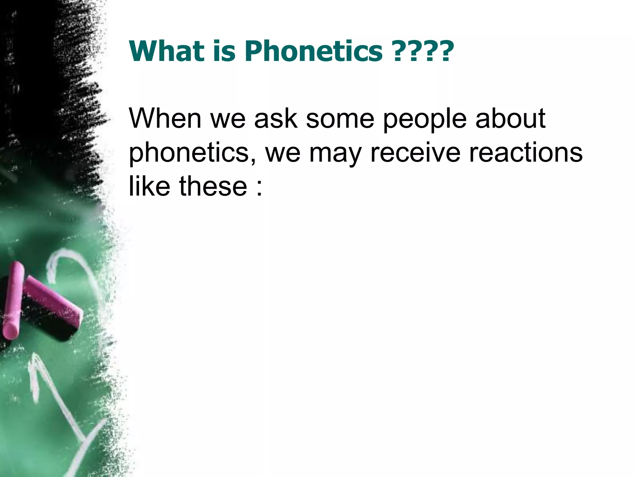 What is Phonetics ????
When we ask some people about
phonetics, we may receive reactions
:like these