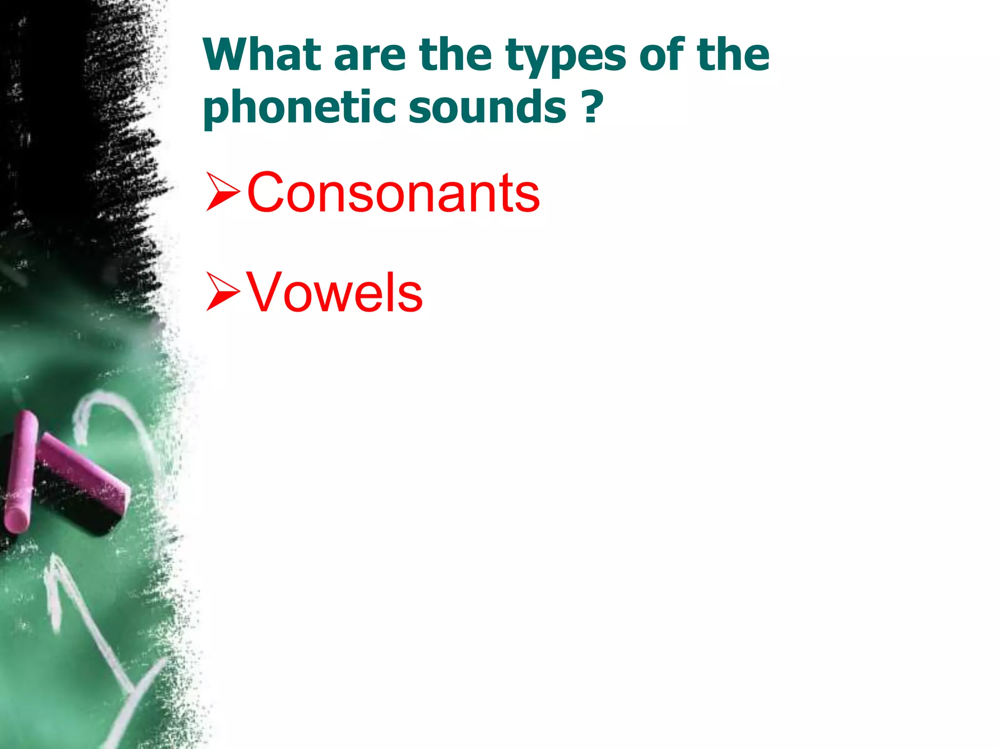 What are the types of the
phonetic sounds ?
Consonants
Vowels