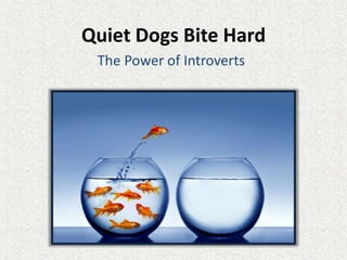 Quiet Dogs Bite Hard
The Power of Introverts
 