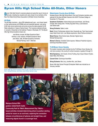 6  B Y R A M H I L L S S P E C T R U M
Byram Hills High School’s musicians played and sang their way to honors at
all levels, including four students who were chosen to be members of the
New York State School Music Association’s All-State Honors Ensembles.
All-State
The All-State musicians – about 900 statewide each year – are chosen based
on their performances at NYSSMA solo and ensemble festivals. Last spring,
6,500 high school sophomores and juniors across the state prepared for All-
State evaluations in hopes of being chosen. The musicians selected will play
in concerts in December at the Eastman Theatre in Rochester, NY. The Byram
Hills High School students chosen are:
Jack Briody, trumpet. All-State Symphonic Band
Harrison Lucas, bassoon. All-State Symphonic Band
Jack Skiera, cello. All-State Symphony Orchestra
Michael Ramsey, tenor l. Alternate
Byram Hills High School Make All-State, Other Honors
Byram Hills High School students chosen to play in the All-State Honors Ensembles,
from l. Michael Ramsey, Jack Skiera, Jack Briody, Harrison Lucas
Westchester County Area All-State
Nineteen Byram Hills High School Band, Choir and Orchestra members were
selected for the Area All-State Festival at the SUNY Purchase College on
November 10. They were:
Symphonic Orchestra: Andrew Aldous-percussion/timpai, Jack Briody-
trumpet, Alan Chang-violin, Timothy Eng-oboe Harry Lucas-bassoon, 		
Jack Skiera-cello
String Orchestra: Stella Li-violin
Band: Emma Fruhling-bass clarinet, Arjun Goyal-alto sax, Tyler Harp-trumpet,
Jason Katz-French horn. Lian Mitzian-euphonium, Brent Perlman-trombone
Mixed Chorus: Shea Gordon-bass, Brendan Higham-tenor, 		
Michael Ramsey-tenor
Women’s Chorus: Charlotte Cohen-soprano, Rebecca Freedman-soprano,
Dominique Karanfilian-soprano
Tri-M Music Honor Society
Ten student musicians were inducted into the Tri-M Music Honor Society, the
only honor society in the country for school musicians in grades 6 through 12:
Wind Symphony: John Duarte, Emma Fruhling, Arjun Goyal, Eleanor Hooker,
Dylan Mack, Mio Shimizu.
Concert Choir: Dominique Karanfilian
String Orchestra: Max Levy, Jonathan Mui, Jack Skiera
Byram Hills High School Principal Christopher Walsh was inducted as an
honorary member.
Wampus School fifth-
graders visited North Castle
Community Park for 'Metric Measurement Day.' Metric-
based activities included determining where to position starting
points for racers on an oval track, exploring the connection
between circumferences of spheres and straight lines, and
measuring objects found in a scavenger hunt.
 