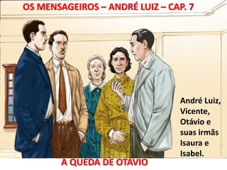 6.1A QUEDA DE OTÁVIO
OS MENSAGEIROS – ANDRÉ LUIZ – CAP. 7
André Luiz,
Vicente,
Otávio e
suas irmãs
Isaura e
Isabel.
 