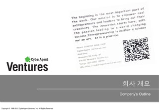 회사 개요
                                                                       Company’s Outline

                                                                                      1
Copyright © 1998-2012 CyberAgent Ventures. Inc. All Rights Reserved.
 