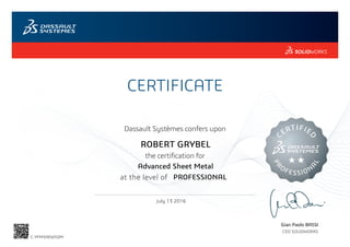 CERTIFICATE
Gian Paolo BASSI
CEO SOLIDWORKS
Dassault Systèmes confers upon
the certification for
C
ERTIFIE
D
PR
OFESSION
A
L
at the level of
July 13 2016
PROFESSIONAL
ROBERT GRYBEL
Advanced Sheet Metal
C-YFM5AEW5DM
Powered by TCPDF (www.tcpdf.org)
 