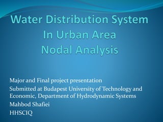 Major and Final project presentation
Submitted at Budapest University of Technology and
Economic, Department of Hydrodynamic Systems
Mahbod Shafiei
HHSCIQ
 