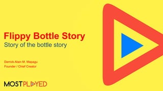 Flippy Bottle Story
Story of the bottle story
Derrick Alain M. Mapagu
Founder / Chief Creator
 