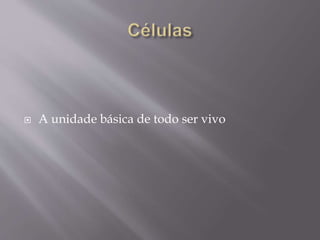  A unidade básica de todo ser vivo
 