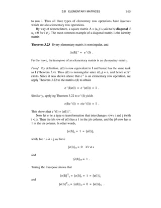 3.8 ELEMENTARY MATRICES 165
to row i. Thus all three types of elementary row operations have inverses
which are also elementary row operations.
By way of nomenclature, a square matrix A = (aáé) is said to be diagonal if
aáé = 0 for i ≠ j. The most common example of a diagonal matrix is the identity
matrix.
Theorem 3.23 Every elementary matrix is nonsingular, and
[e(I)]î = eî(I) .
Furthermore, the transpose of an elementary matrix is an elementary matrix.
Proof By definition, e(I) is row equivalent to I and hence has the same rank
as I (Theorem 3.4). Thus e(I) is nonsingular since r(Iñ) = n, and hence e(I)î
exists. Since it was shown above that eî is an elementary row operation, we
apply Theorem 3.22 to the matrix e(I) to obtain
eî(I)e(I) = eî(e(I)) = I .
Similarly, applying Theorem 3.22 to eî(I) yields
e(I)eî(I) = e(eî(I)) = I .
This shows that eî(I) = [e(I)]î.
Now let e be a type å transformation that interchanges rows i and j (with
i < j). Then the ith row of e(I) has a 1 in the jth column, and the jth row has a
1 in the ith column. In other words,
[e(I)]áé = 1 = [e(I)]éá
while for r, s ≠ i, j we have
[e(I)]rs = 0 if r ≠ s
and
[e(I)]rr = 1 .
Taking the transpose shows that
[e(I)]Táé = [e(I)]éá = 1 = [e(I)]áé
and
[e(I)]Trs = [e(I)]sr = 0 = [e(I)]rs .
 