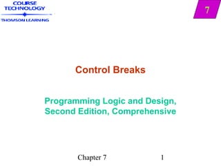 7




      Control Breaks


Programming Logic and Design,
Second Edition, Comprehensive




       Chapter 7         1
 