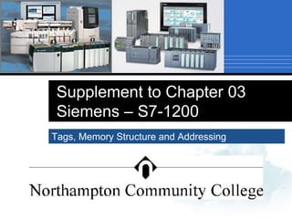 Supplement to Chapter 03 
Siemens – S7-1200 
Tags, Memory Structure and Addressing 
 
