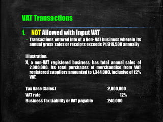 VAT Transactions 
1. NOT Allowed with Input VAT 
– Transactions entered into of a Non- VAT business wherein its 
annual gr...