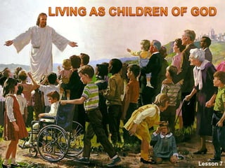 LIVING AS CHILDREN OF GOD Lesson 7 