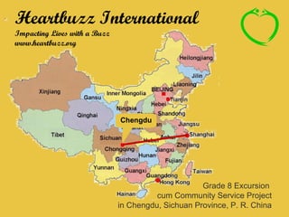 Heartbuzz International Impacting Lives with a Buzz www.heartbuzz.org Grade 8 Excursion  cum Community Service Project in Chengdu, Sichuan Province, P. R. China Chengdu 