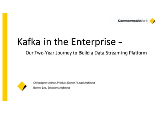 Kafka in the Enterprise -
Our Two-Year Journey to Build a Data Streaming Platform
Christopher Arthur, Product Owner / Lead Architect
Benny Lee, Solutions Architect
 